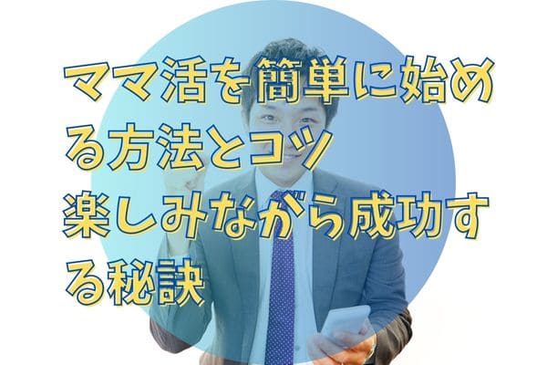 ママ活を簡単に始める方法とコツ：楽しみながら成功する秘訣