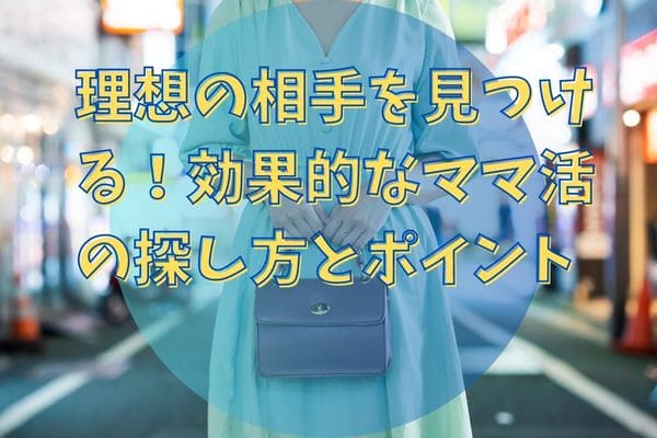 理想の相手を見つける！効果的なママ活の探し方とポイント